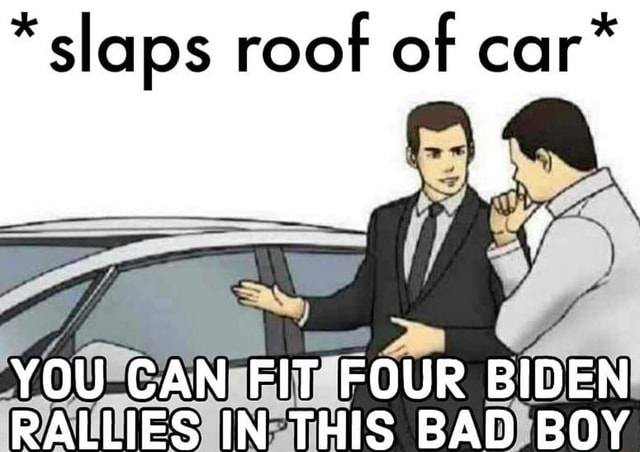 slaps-roof-of-you-can-fit-four-biden-rallies-this-bad-boy-memes-0c0fe54231b5cfb7-ce7482b59e57c4e0.jpg.c94f4238a1b5c682c264243bd90b9b08.jpg