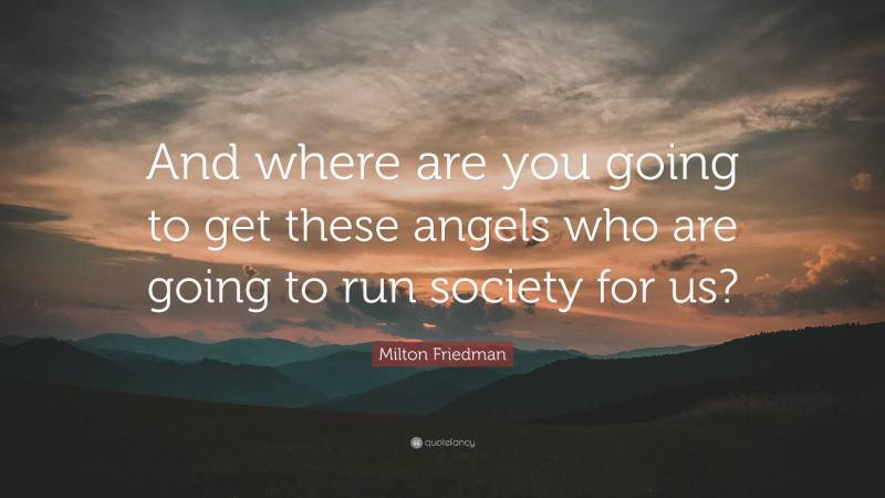4795368-Milton-Friedman-Quote-And-where-are-you-going-to-get-these-angels.jpg