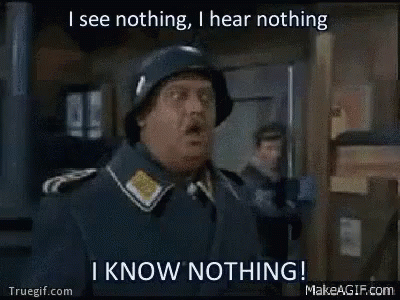 sergeant-schultz-see-nothing-hear-nothing-know-nothing.gif.53c21b59b7472a4490b56eb090b3c569.gif
